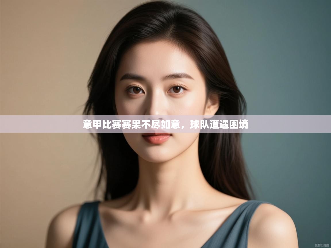 意甲比赛赛果不尽如意,球队遭遇困境 第2张