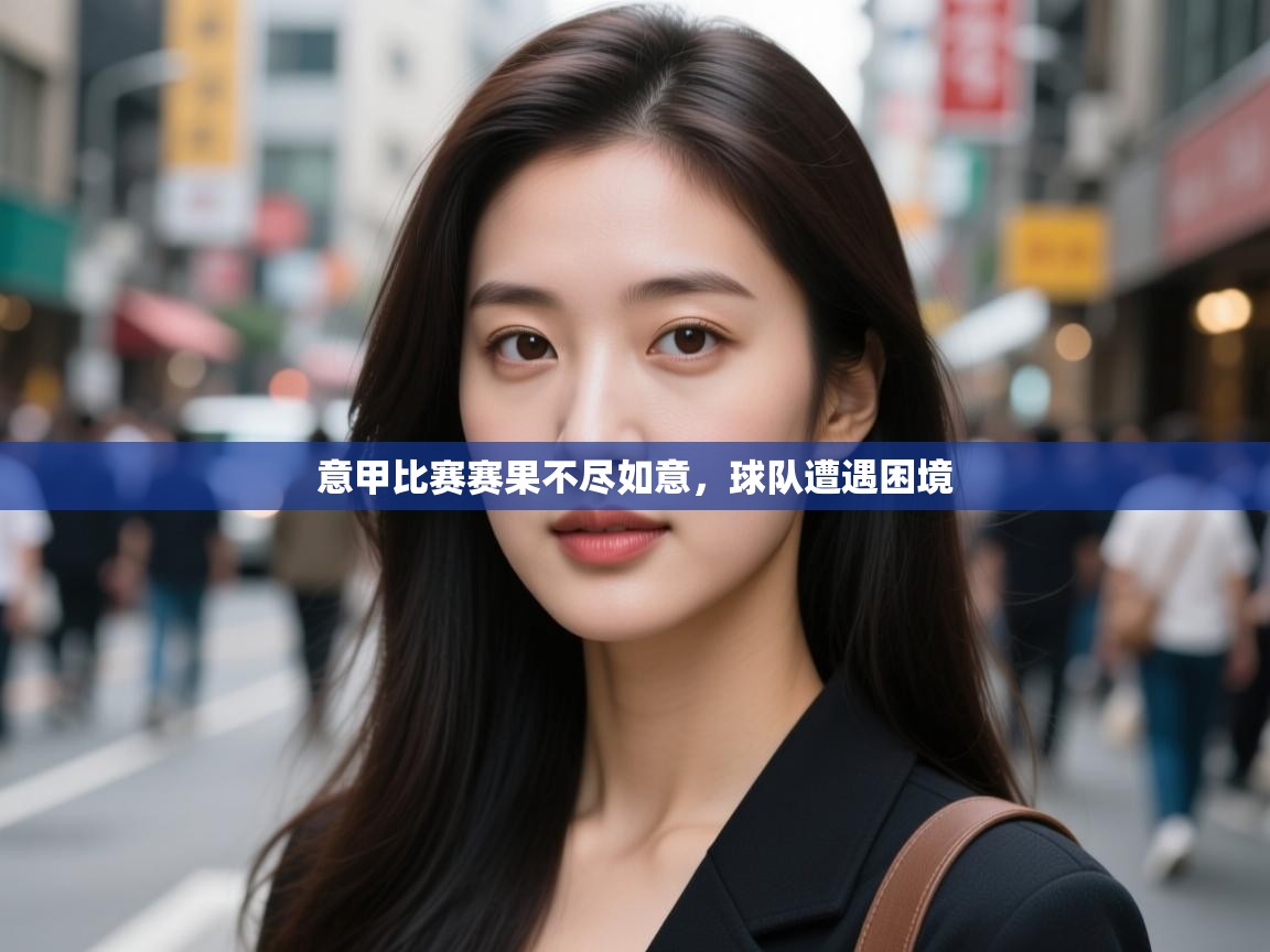 意甲比赛赛果不尽如意,球队遭遇困境 第1张