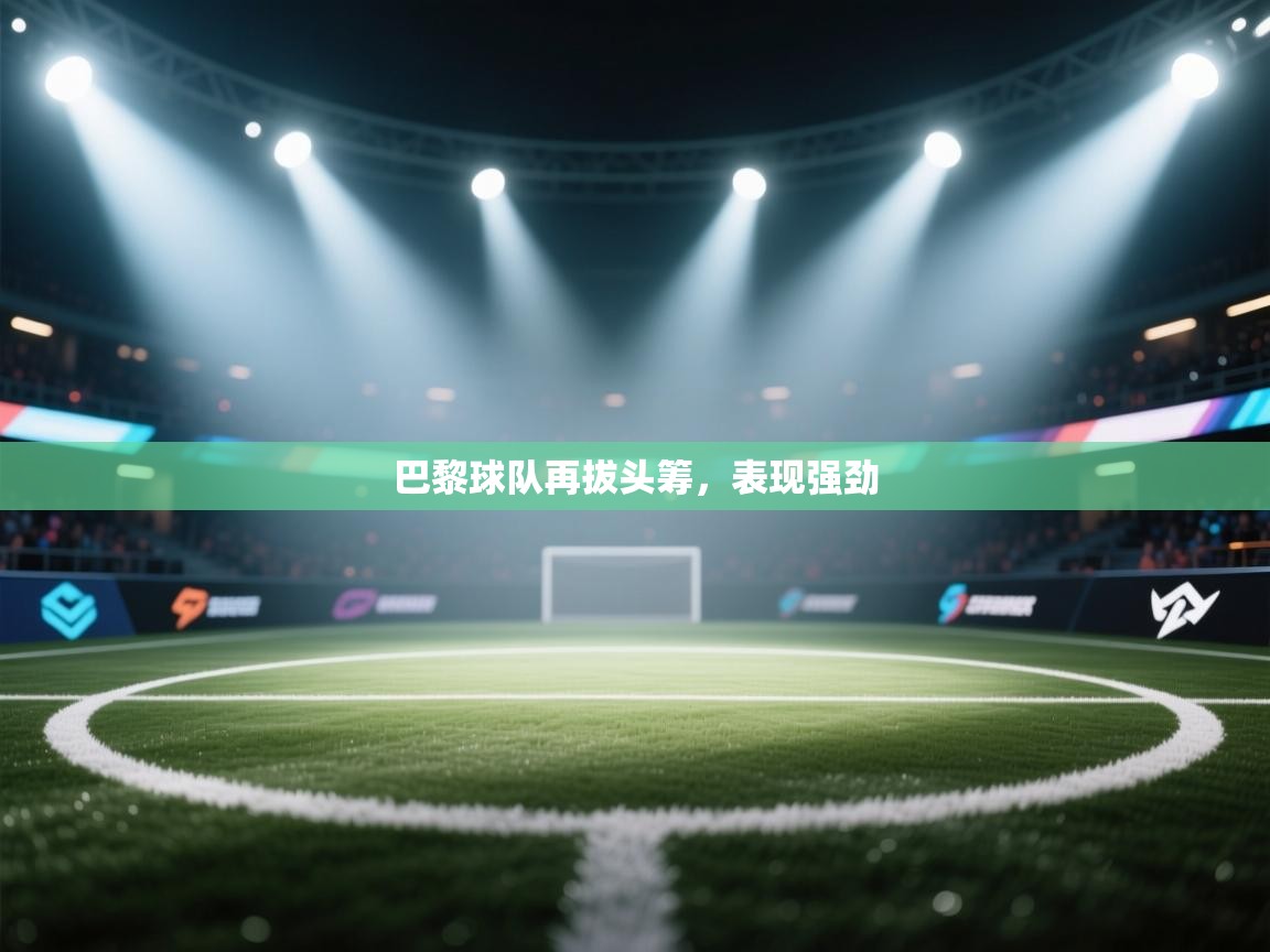 巴黎球队再拔头筹，表现强劲  第2张