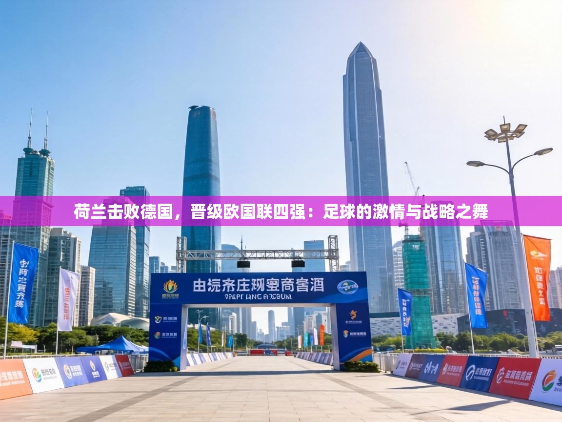 荷兰击败德国，晋级欧国联四强：足球的激情与战略之舞  第1张