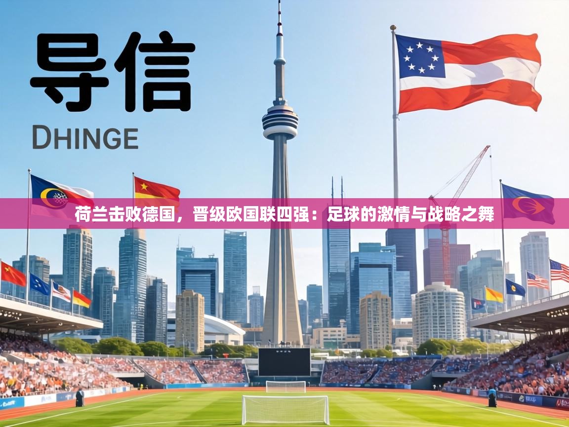 荷兰击败德国，晋级欧国联四强：足球的激情与战略之舞  第2张